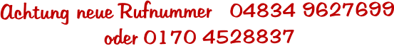 Achtung neue Rufnummer   04834 9627699                  oder 0170 4528837